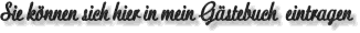 Sie k�nnen sich hier in mein G�stebuch eintragen